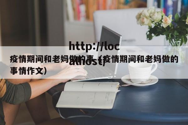 疫情期间和老妈做的事(疫情期间和老妈做的事情作文)